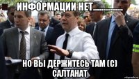 информации нет............... но вы держитесь там (c) салтанат