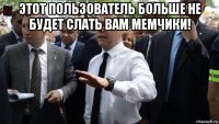 этот пользователь больше не будет слать вам мемчики! 