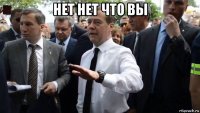 нет нет что вы 