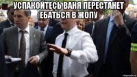 успакойтесь ваня перестанет ебаться в жопу 