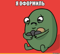 я оформиль 