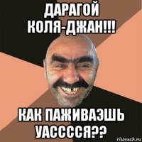 дарагой коля-джан!!! как паживаэшь уасссся??