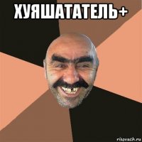 хуяшататель+ 