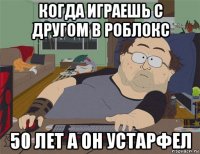 когда играешь с другом в роблокс 50 лет а он устарфел