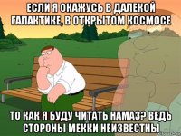 если я окажусь в далекой галактике, в открытом космосе то как я буду читать намаз? ведь стороны мекки неизвестны