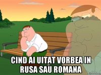  cind ai uitat vorbea in rusa sau romana