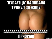 *купаетца* лалалала *тронул за жопу* аааааааааааааааааааааа! призрак!