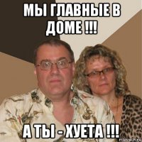 мы главные в доме !!! а ты - хуета !!!