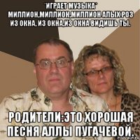 *играет музыка* миллион,миллион,миллион алых роз из окна, из окна,из окна видишь ты. родители:это хорошая песня аллы пугачевой.