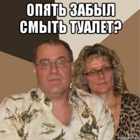 опять забыл смыть туалет? 