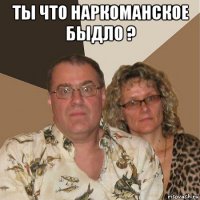 ты что наркоманское быдло ? 