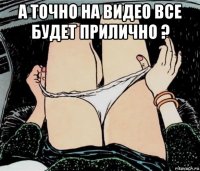 а точно на видео все будет прилично ? 