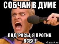 собчак в думе пид*расы, я против всех!!