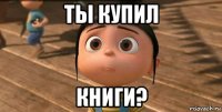 ты купил книги?