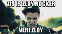 zis is zloy rocker veri zloy