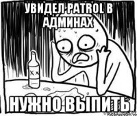 увидел patrol в админах нужно выпить