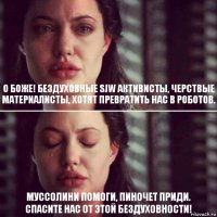 О Боже! Бездуховные SJW активисты, черствые материалисты, хотят превратить нас в роботов. Муссолини помоги, Пиночет приди.
Спасите нас от этой бездуховности!