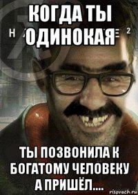 когда ты одинокая ты позвонила к богатому человеку а пришёл....