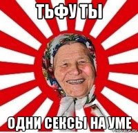 тьфу ты одни сексы на уме