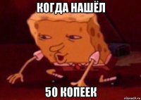 когда нашёл 50 копеек