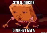 это я, после 6 минут бега