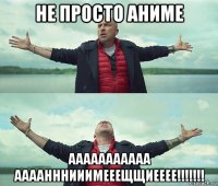 не просто аниме ааааааааааа аааанннииимееещщиееее!!!!!!!