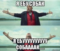 я ебу собак я ебуууууууууу собаааак.....