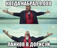 когда набрал 9.000 лайков в дорисуй