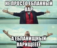 не просто ебланный вар а ебланищный варищееее