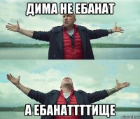 дима не ебанат а ебанаттттище