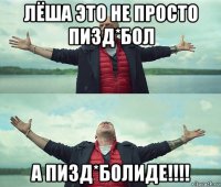 лёша это не просто пизд*бол а пизд*болиде!!!!