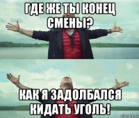 где же ты конец смены? как я задолбался кидать уголь!