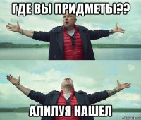 где вы придметы?? алилуя нашел