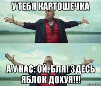 у тебя картошечка а у нас: ой, бля! здесь яблок дохуя!!!