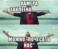 камера заклеена.................. можно "почесать нос"