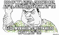 dog of man, бл**ть, crooked rot, бл**ть, зелёные обрубки, бл**ть! будь мужиком, смотри их по ночам, бл**ть!