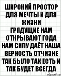 Широкий простор для мечты и для жизни
Грядущие нам открывают года
Нам силу даёт наша верность Отчизне
Так было так есть и так будет всегда