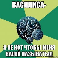 василиса- я не кот чтобы меня васей называть!!!