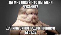 да мне похуй что вы меня чуханите данила виноградов покинул беседу