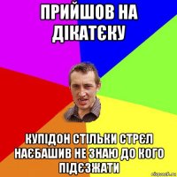 прийшов на дікатєку купідон стільки стрєл наєбашив не знаю до кого підєзжати