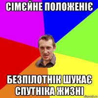 сімєйне положеніє безпілотнік шукає спутніка жизні