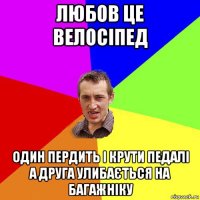 любов це велосіпед один пердить і крути педалі а друга улибається на багажніку