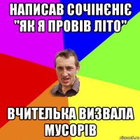 написав сочінєніє "як я провів літо" вчителька визвала мусорів