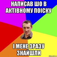 написав шо в актівному поіску і мене зразу знайшли