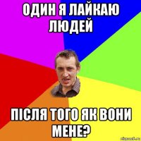 один я лайкаю людей після того як вони мене?