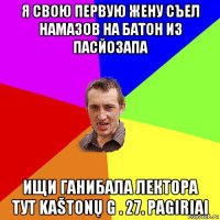 я свою первую жену съел намазов на батон из пасйозапа ищи ганибала лектора тут kaštonų g . 27. pagiriai