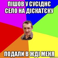 пішов у сусіднє село на діскатєку подали в жді меня