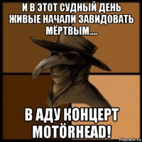 и в этот судный день живые начали завидовать мёртвым.... в аду концерт motörhead!