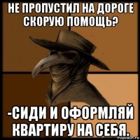 не пропустил на дороге скорую помощь? -сиди и оформляй квартиру на себя.