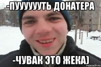 -пууууууть донатера -чувак это жека)